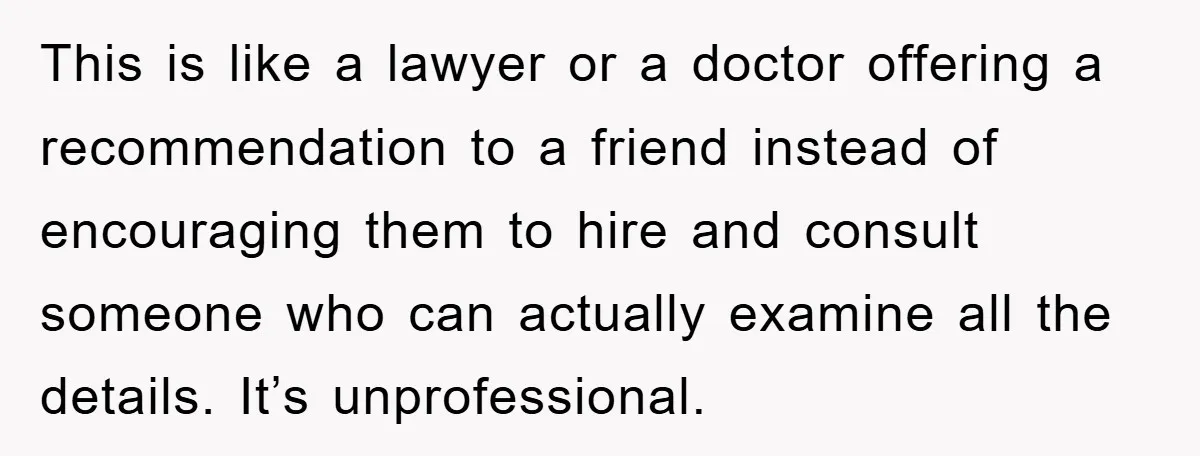 This is like a lawyer or a doctor offering a recommendation to a friend instead of encouraging them to hire and consult someone who can actually examine all the details....