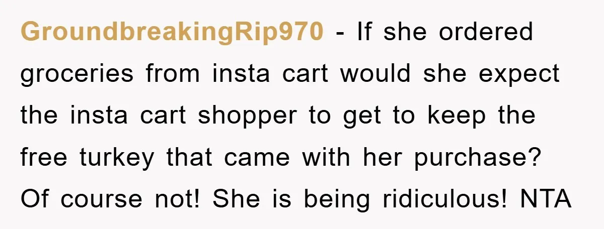 GroundbreakingRip970 − If she ordered groceries from insta cart would she expect the insta cart shopper to get to keep the free turkey that came with her purchase? Of course...