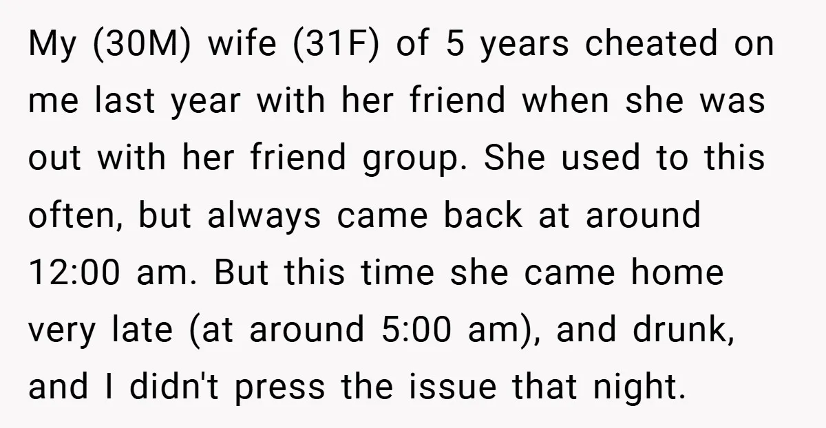 My (30M) wife (31F) of 5 years cheated on me last year with her friend when she was out with her friend group. She used to this often, but always...
