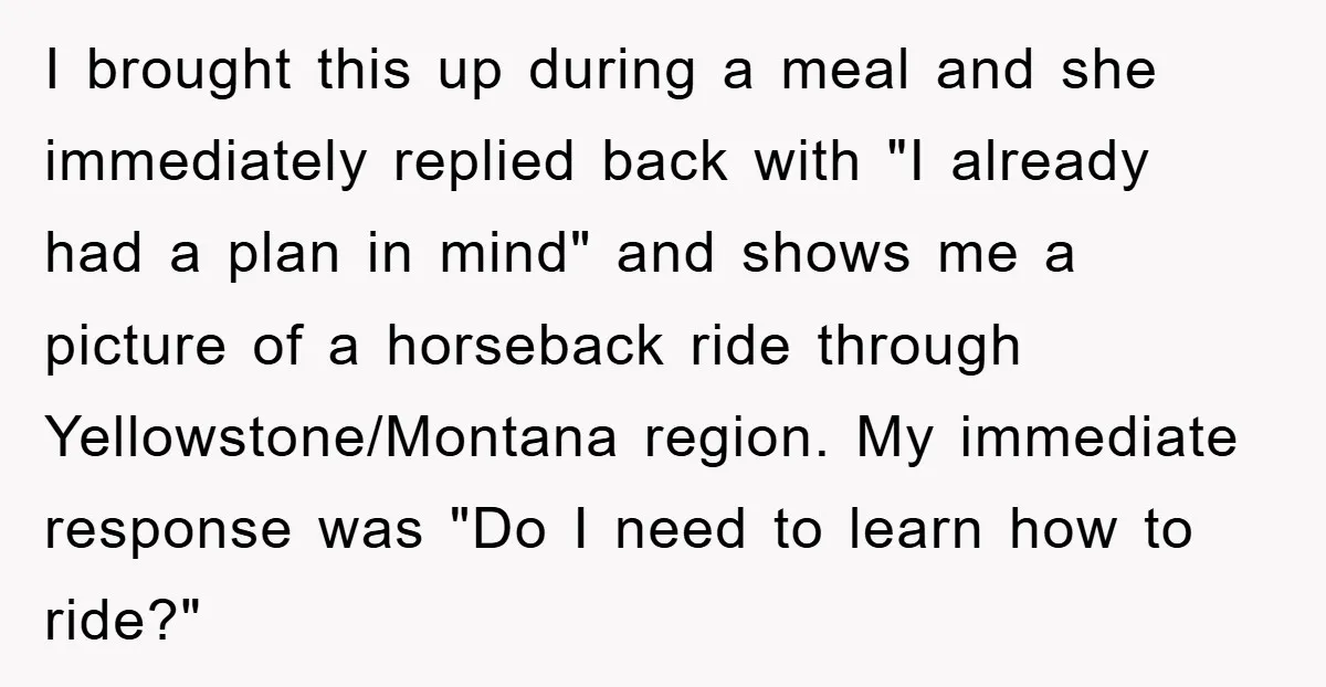 I brought this up during a meal and she immediately replied back with "I already had a plan in mind" and shows me a picture of a horseback ride through...