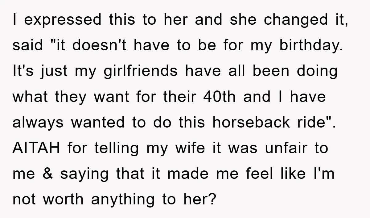 I expressed this to her and she changed it, said "it doesn't have to be for my birthday. It's just my girlfriends have all been doing what they want for...
