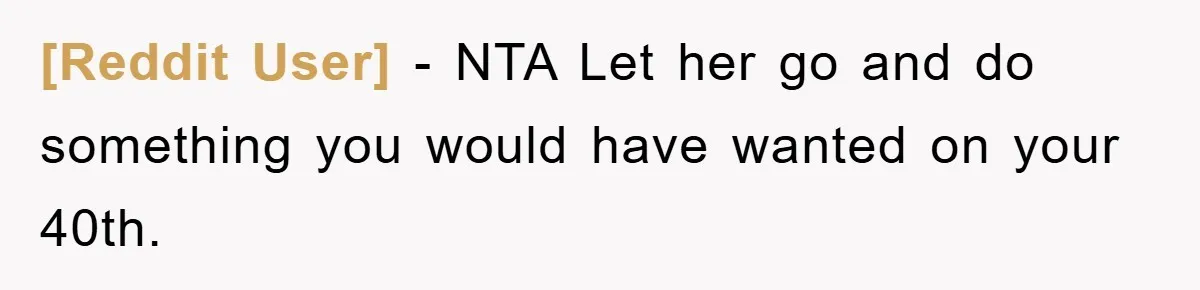 [Reddit User] − NTA Let her go and do something you would have wanted on your 40th.
