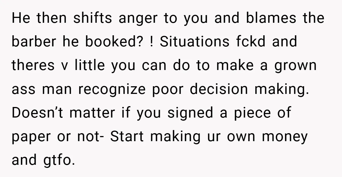 He then shifts anger to you and blames the barber he booked? ! Situations fckd and theres v little you can do to make a grown ass man recognize poor...