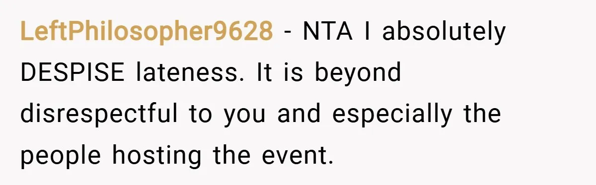 LeftPhilosopher9628 − NTA I absolutely DESPISE lateness. It is beyond disrespectful to you and especially the people hosting the event.
