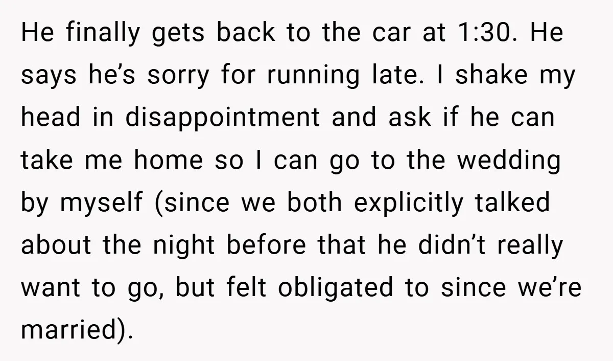 He finally gets back to the car at 1:30. He says he’s sorry for running late. I shake my head in disappointment and ask if he can take me home...