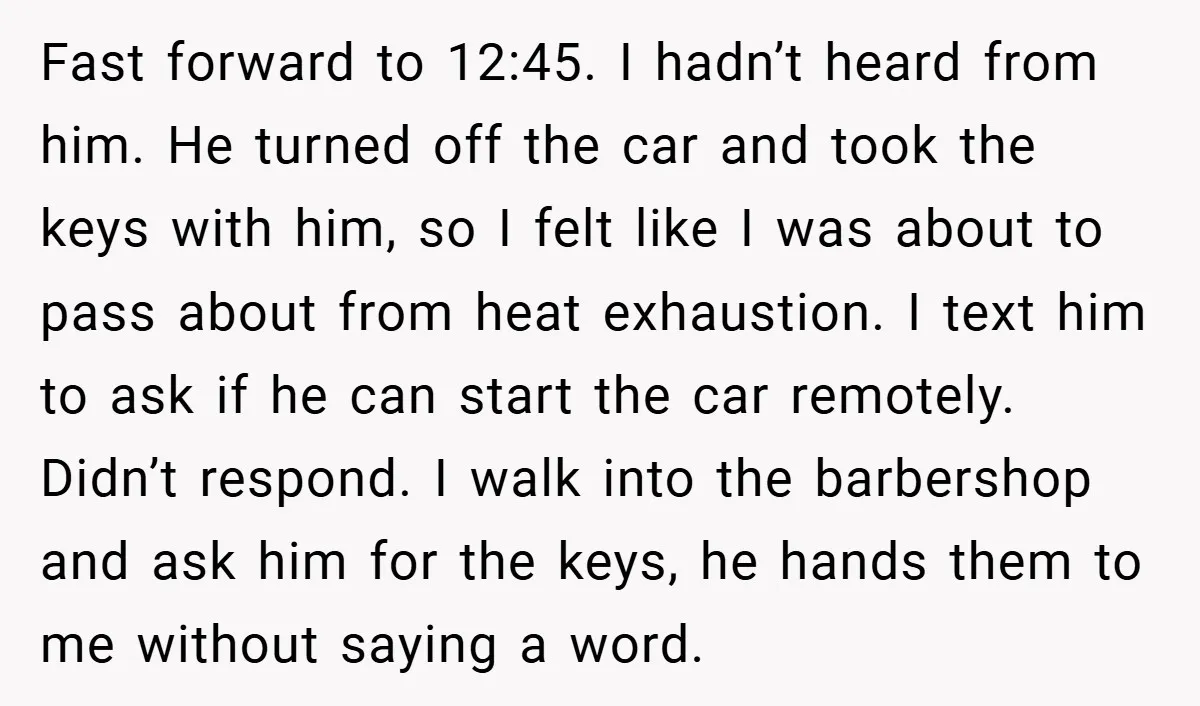 Fast forward to 12:45. I hadn’t heard from him. He turned off the car and took the keys with him, so I felt like I was about to pass about...