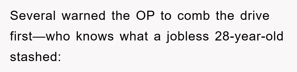 Several warned the OP to comb the drive first—who knows what a jobless 28-year-old stashed: