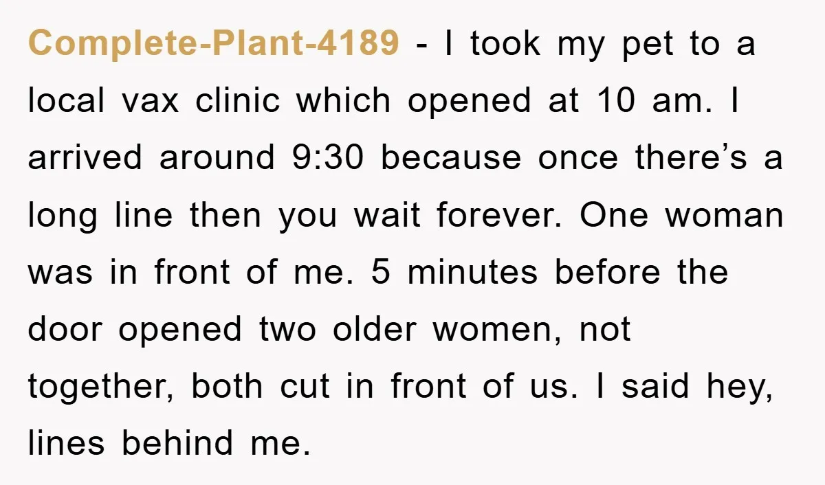 Complete-Plant-4189 − I took my pet to a local vax clinic which opened at 10 am. I arrived around 9:30 because once there’s a long line then you wait forever....