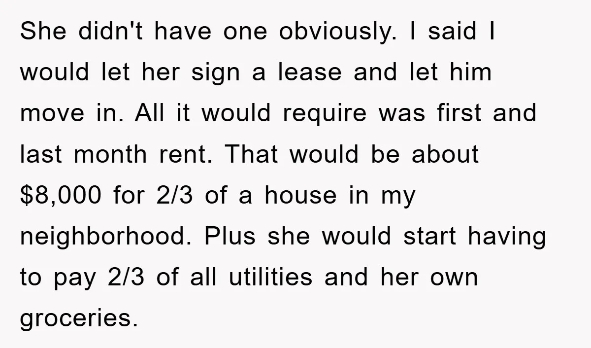 She didn't have one obviously. I said I would let her sign a lease and let him move in. All it would require was first and last month rent. That...
