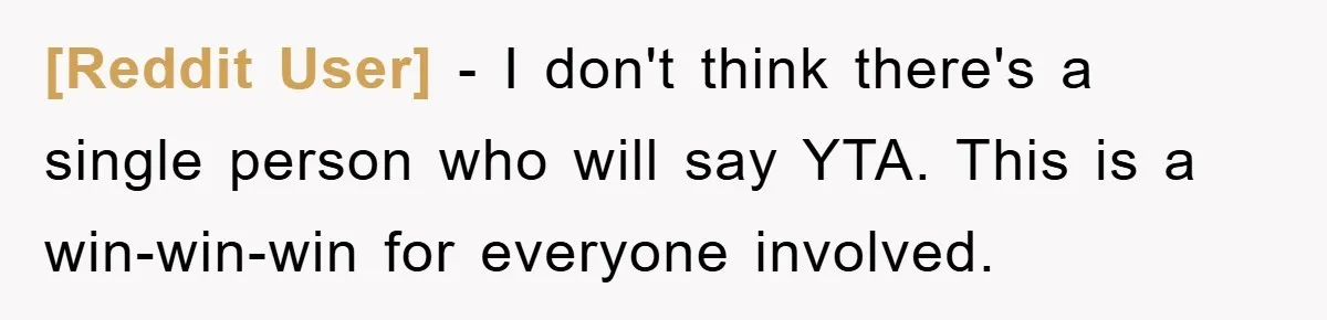 [Reddit User] − I don't think there's a single person who will say YTA. This is a win-win-win for everyone involved.