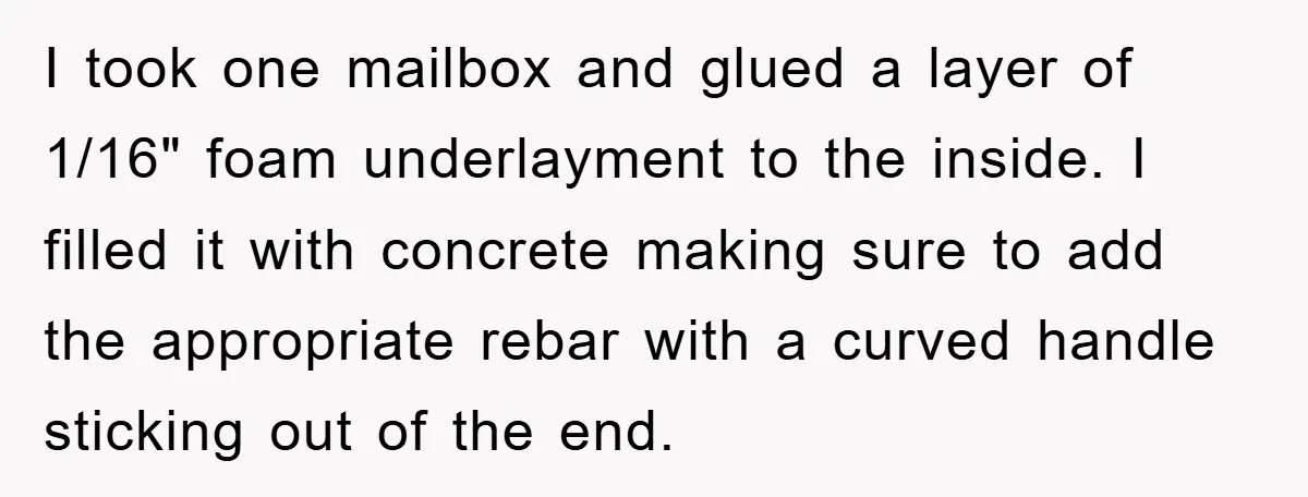 I took one mailbox and glued a layer of 1/16" foam underlayment to the inside. I filled it with concrete making sure to add the appropriate rebar with a curved...