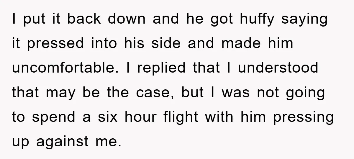 I put it back down and he got huffy saying it pressed into his side and made him uncomfortable. I replied that I understood that may be the case, but...