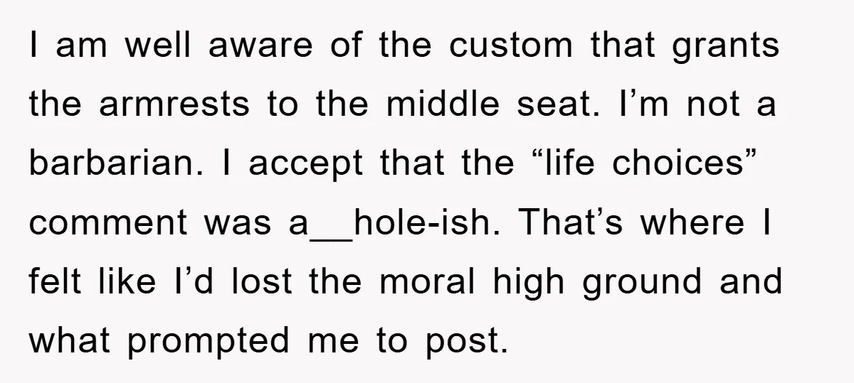 I am well aware of the custom that grants the armrests to the middle seat. I’m not a barbarian. I accept that the “life choices” comment was a__hole-ish. That’s where...
