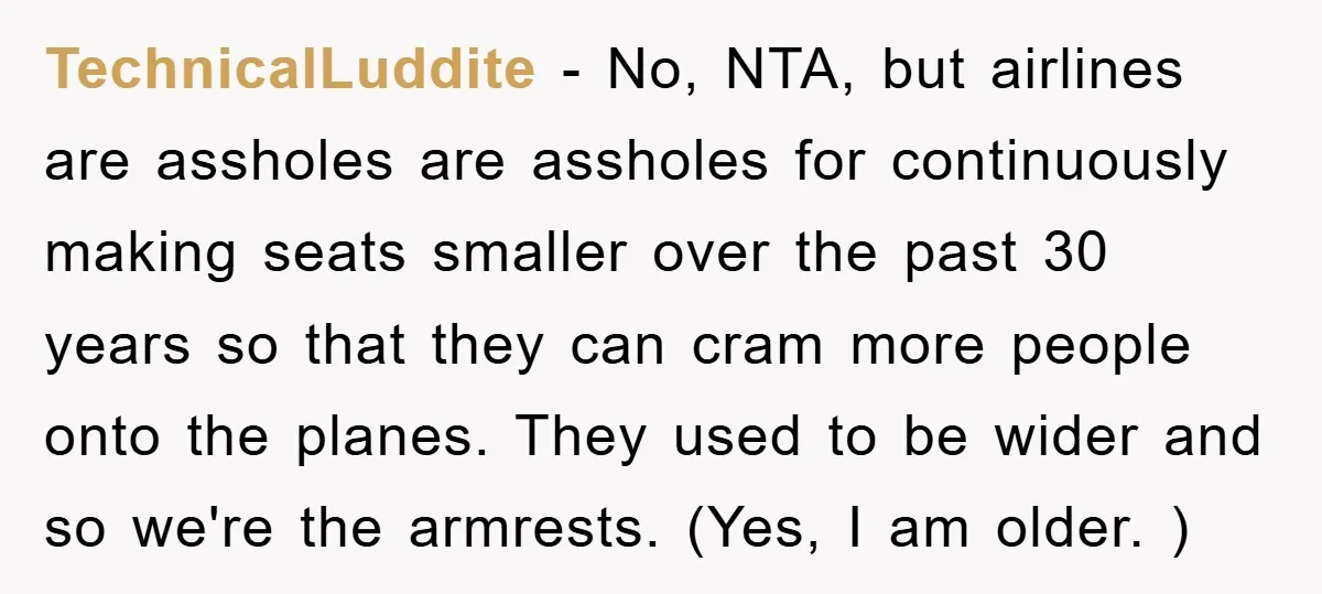 TechnicalLuddite − No, NTA, but airlines are assholes are assholes for continuously making seats smaller over the past 30 years so that they can cram more people onto the planes....