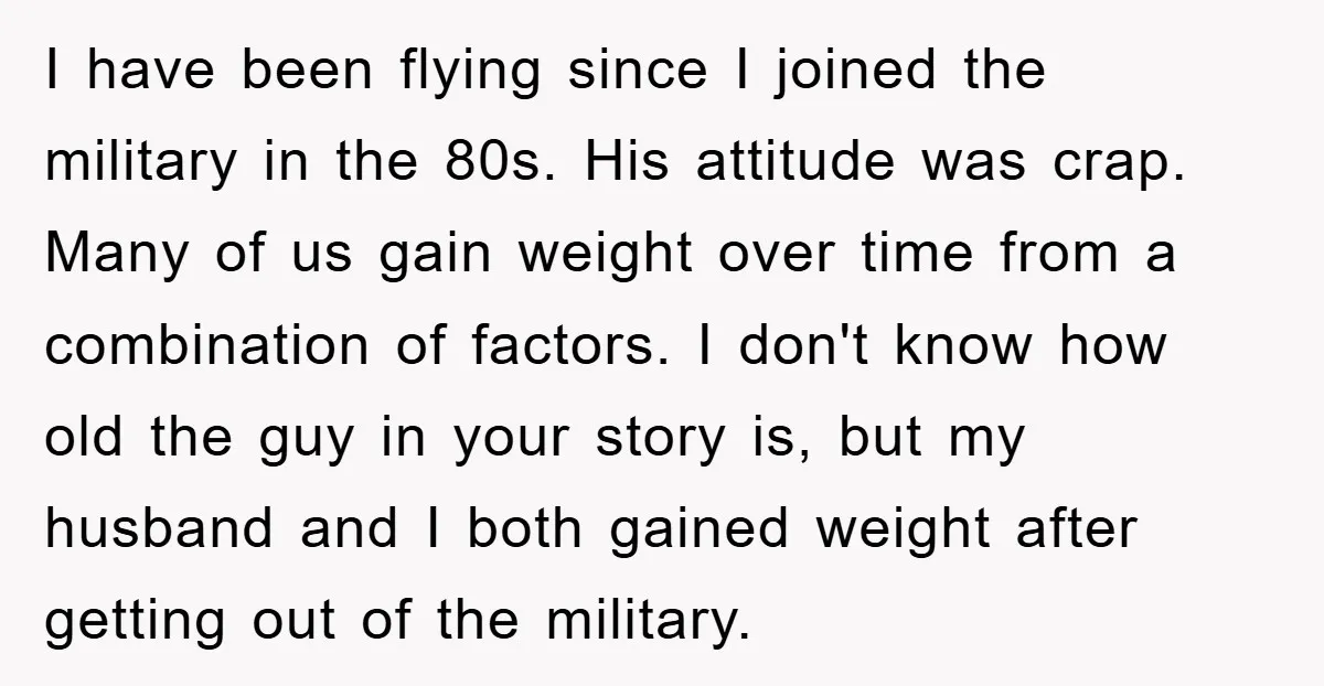 I have been flying since I joined the military in the 80s. His attitude was crap. Many of us gain weight over time from a combination of factors. I don't...
