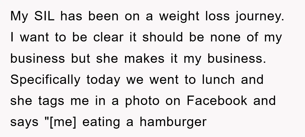 My SIL has been on a weight loss journey. I want to be clear it should be none of my business but she makes it my business. Specifically today we...