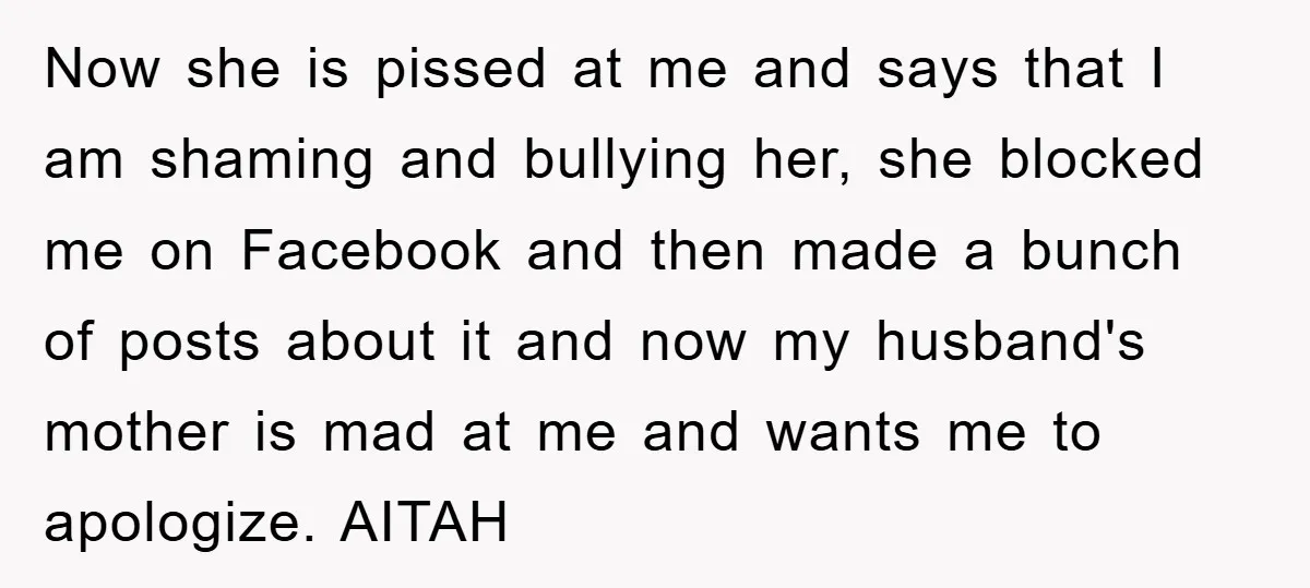 Now she is pissed at me and says that I am shaming and bullying her, she blocked me on Facebook and then made a bunch of posts about it and...