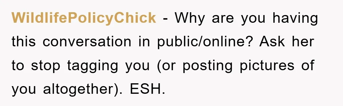 WildlifePolicyChick − Why are you having this conversation in public/online? Ask her to stop tagging you (or posting pictures of you altogether). ESH.