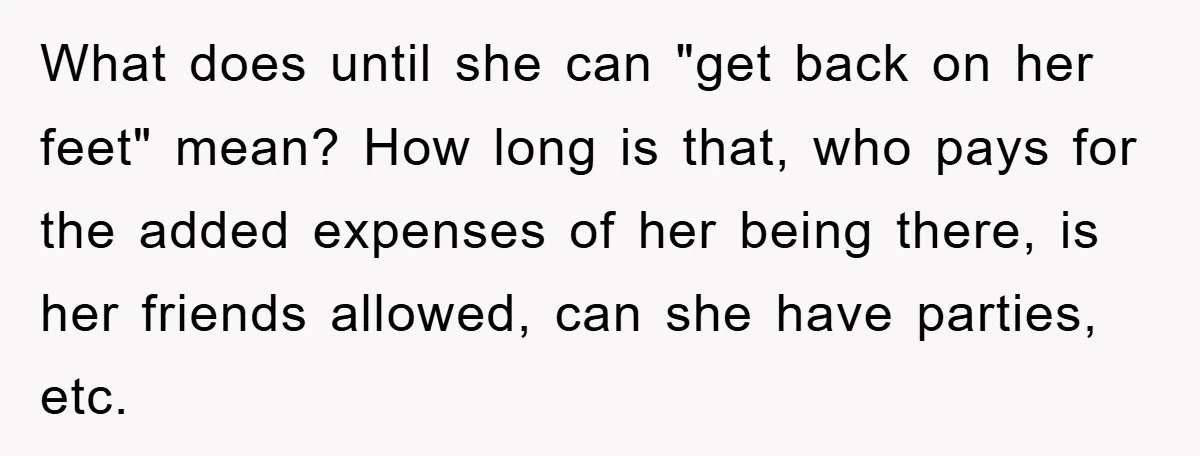What does until she can "get back on her feet" mean? How long is that, who pays for the added expenses of her being there, is her friends allowed, can...