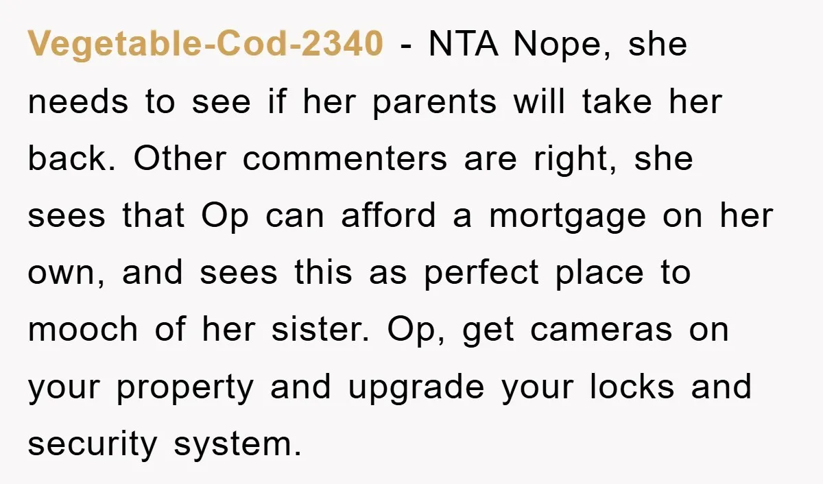 Vegetable-Cod-2340 − NTA Nope, she needs to see if her parents will take her back. Other commenters are right, she sees that Op can afford a mortgage on her own,...