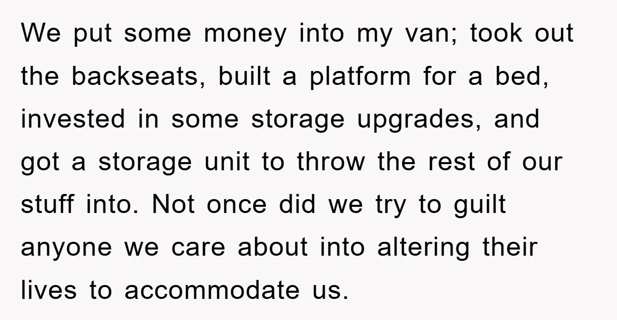 We put some money into my van; took out the backseats, built a platform for a bed, invested in some storage upgrades, and got a storage unit to throw the...