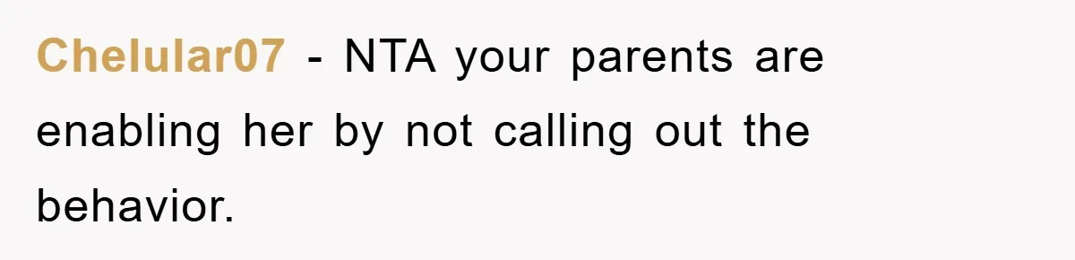 Chelular07 − NTA your parents are enabling her by not calling out the behavior.