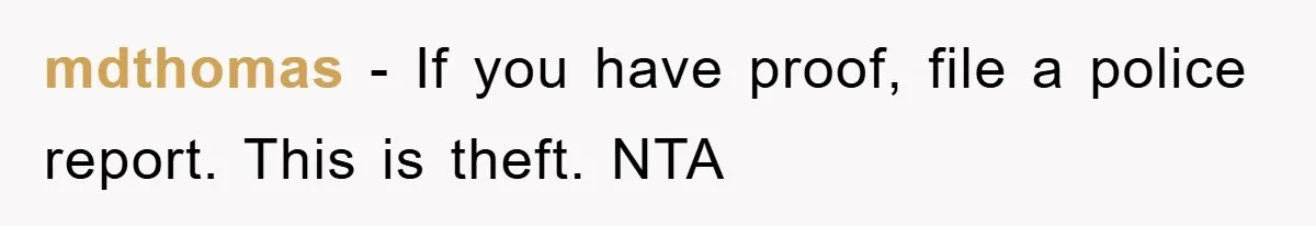 mdthomas − If you have proof, file a police report. This is theft. NTA