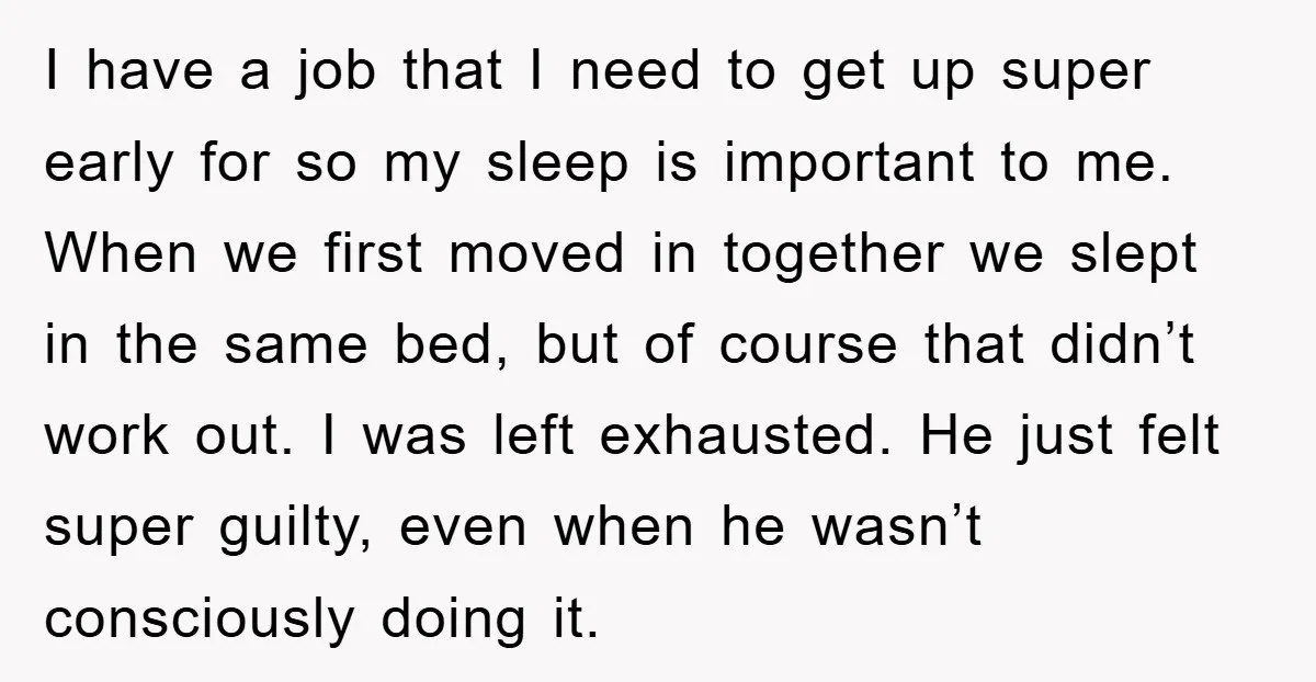 I have a job that I need to get up super early for so my sleep is important to me. When we first moved in together we slept in the...