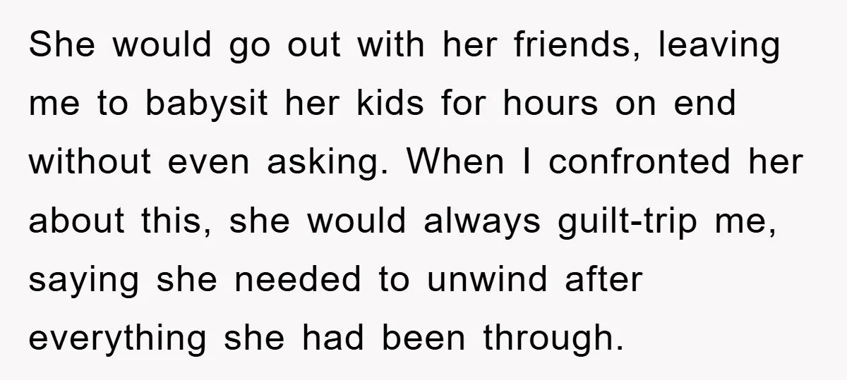 She would go out with her friends, leaving me to babysit her kids for hours on end without even asking. When I confronted her about this, she would always guilt-trip...