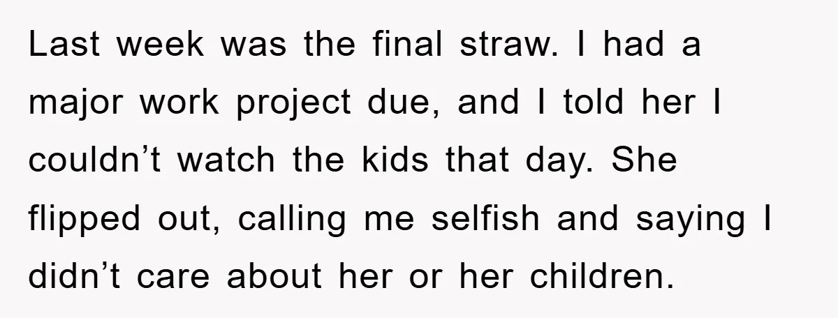 Last week was the final straw. I had a major work project due, and I told her I couldn’t watch the kids that day. She flipped out, calling me selfish...