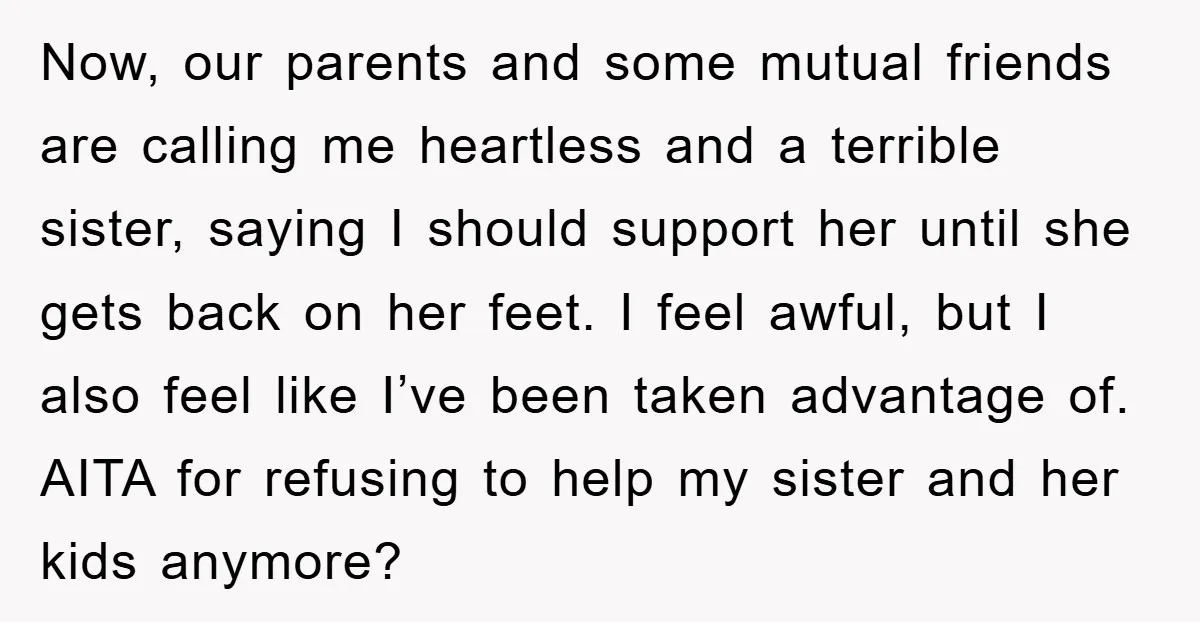 Now, our parents and some mutual friends are calling me heartless and a terrible sister, saying I should support her until she gets back on her feet. I feel awful,...