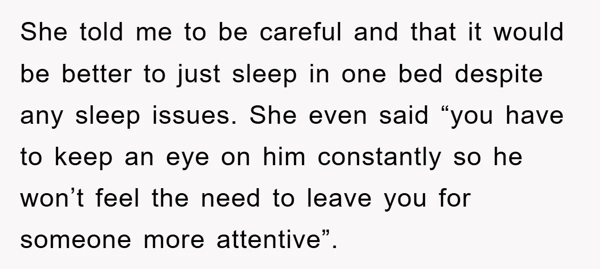 She told me to be careful and that it would be better to just sleep in one bed despite any sleep issues. She even said “you have to keep an...