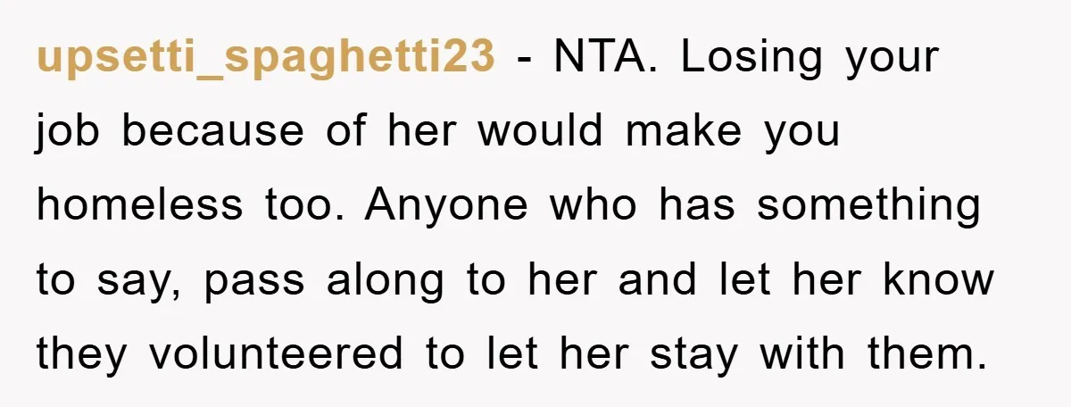 upsetti_spaghetti23 − NTA. Losing your job because of her would make you homeless too. Anyone who has something to say, pass along to her and let her know they volunteered...