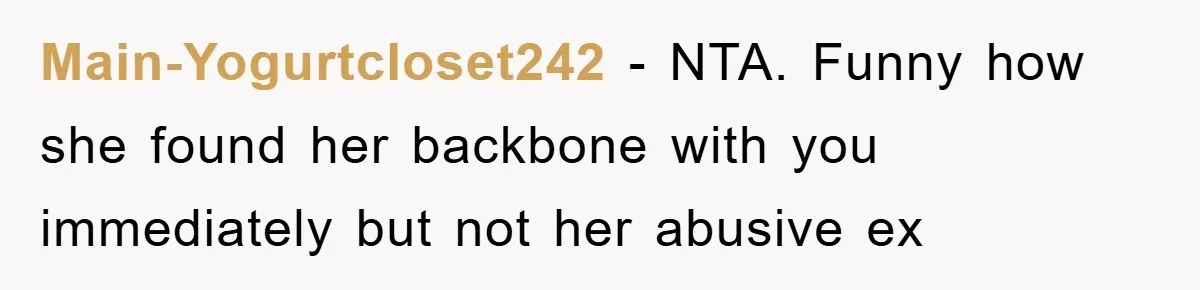 Main-Yogurtcloset242 − NTA. Funny how she found her backbone with you immediately but not her abusive ex