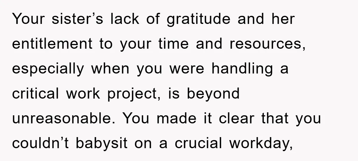 Your sister’s lack of gratitude and her entitlement to your time and resources, especially when you were handling a critical work project, is beyond unreasonable. You made it clear that...