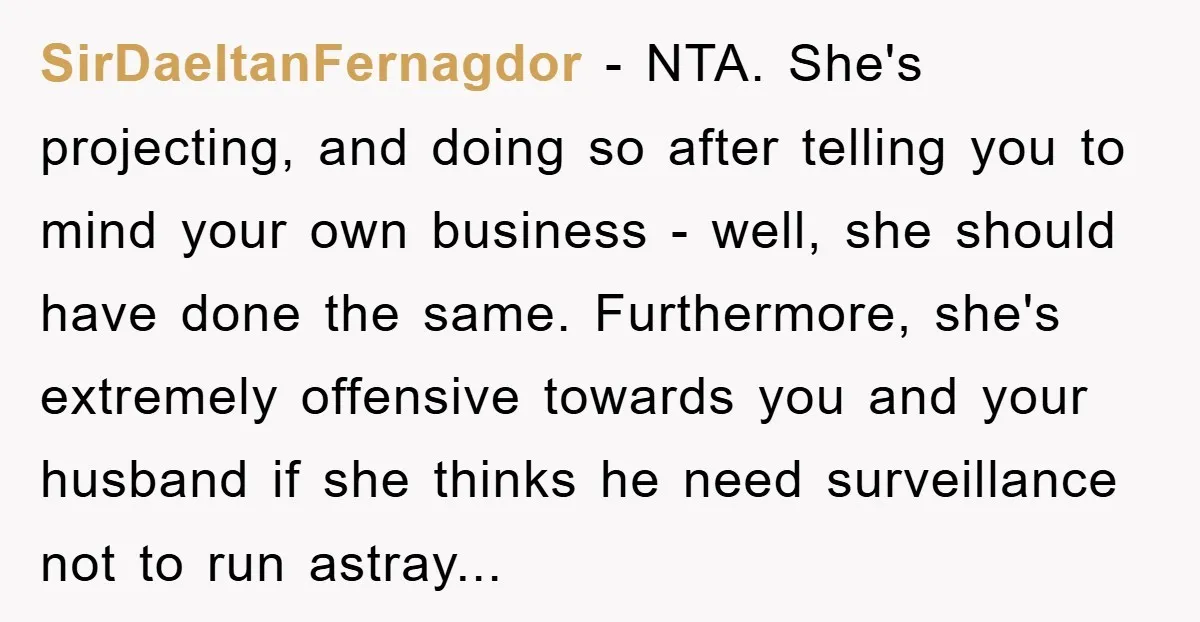 SirDaeltanFernagdor − NTA. She's projecting, and doing so after telling you to mind your own business - well, she should have done the same. Furthermore, she's extremely offensive towards you...