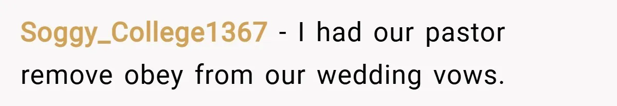 Soggy_College1367 − I had our pastor remove obey from our wedding vows.