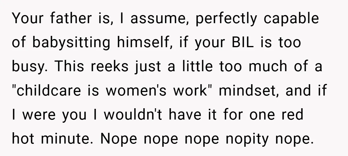 Your father is, I assume, perfectly capable of babysitting himself, if your BIL is too busy. This reeks just a little too much of a "childcare is women's work" mindset,...
