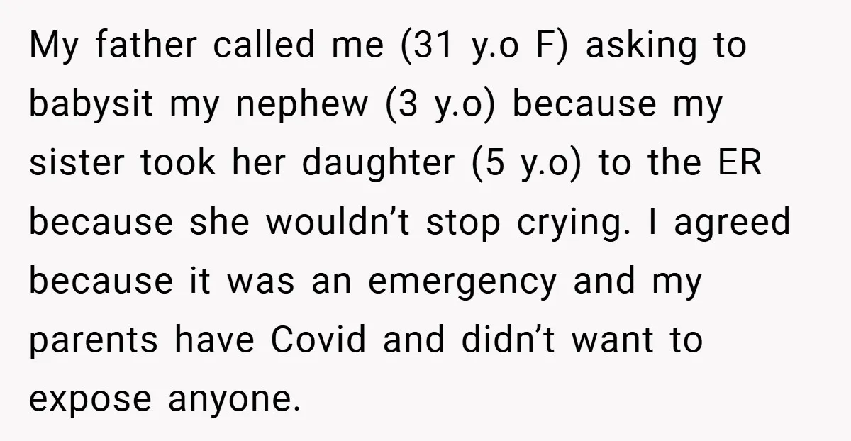 My father called me (31 y.o F) asking to babysit my nephew (3 y.o) because my sister took her daughter (5 y.o) to the ER because she wouldn’t stop crying....