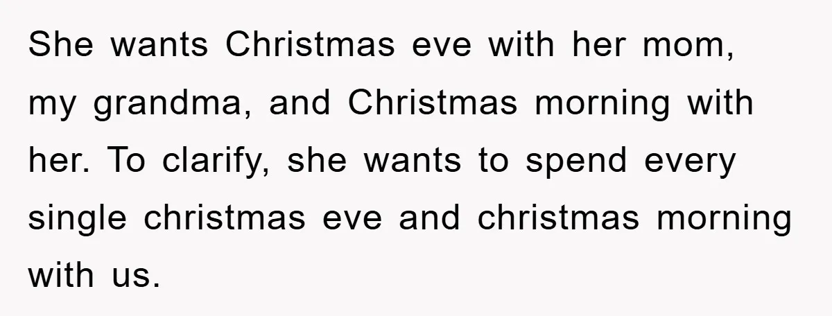 She wants Christmas eve with her mom, my grandma, and Christmas morning with her. To clarify, she wants to spend every single christmas eve and christmas morning with us.