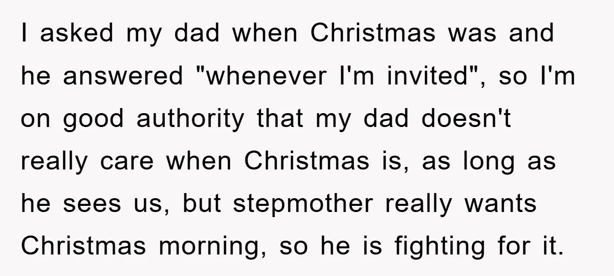 I asked my dad when Christmas was and he answered "whenever I'm invited", so I'm on good authority that my dad doesn't really care when Christmas is, as long as...