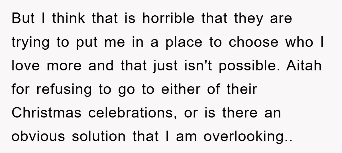 But I think that is horrible that they are trying to put me in a place to choose who I love more and that just isn't possible. Aitah for refusing...