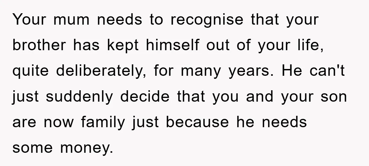 Your mum needs to recognise that your brother has kept himself out of your life, quite deliberately, for many years. He can't just suddenly decide that you and your son...