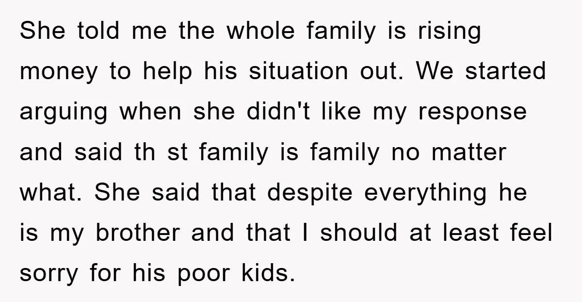 She told me the whole family is rising money to help his situation out. We started arguing when she didn't like my response and said th st family is family...