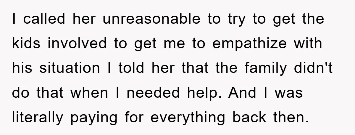 I called her unreasonable to try to get the kids involved to get me to empathize with his situation I told her that the family didn't do that when I...