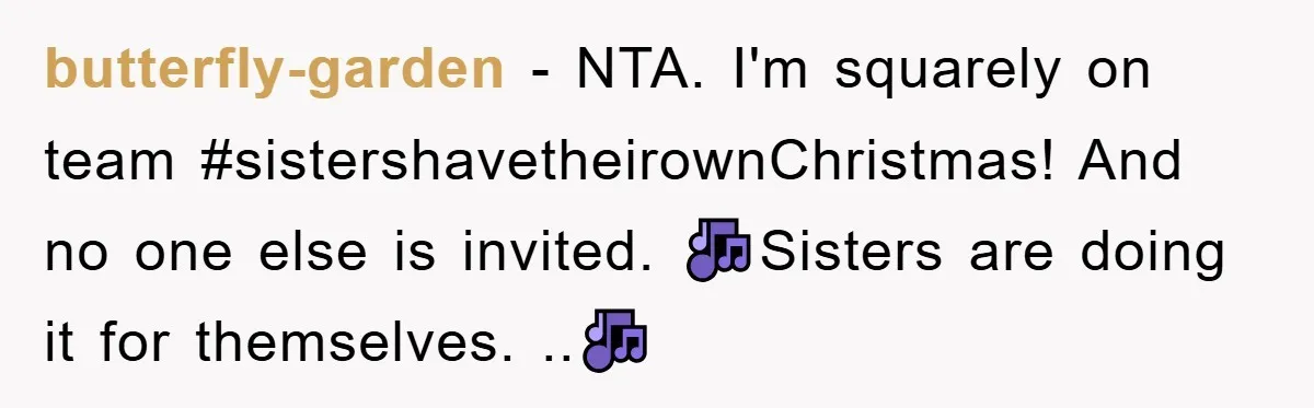 butterfly-garden − NTA. I'm squarely on team #sistershavetheirownChristmas! And no one else is invited. 🎶Sisters are doing it for themselves. ..🎶