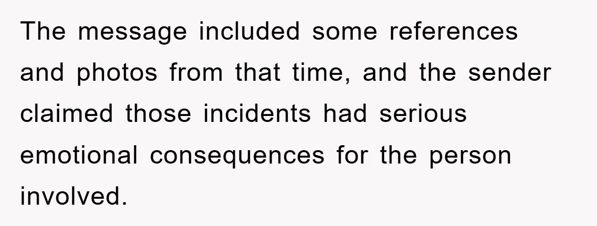 The message included some references and photos from that time, and the sender claimed those incidents had serious emotional consequences for the person involved.