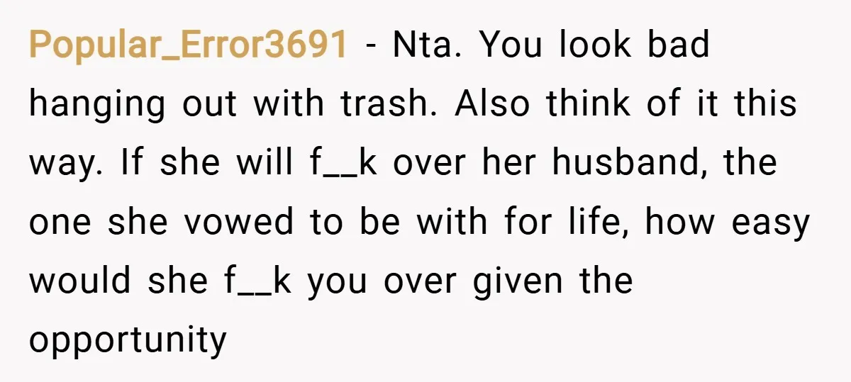 Popular_Error3691 − Nta. You look bad hanging out with trash. Also think of it this way. If she will f__k over her husband, the one she vowed to be with...