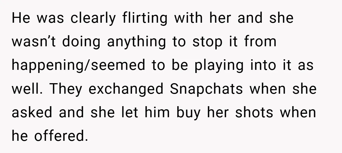 He was clearly flirting with her and she wasn’t doing anything to stop it from happening/seemed to be playing into it as well. They exchanged Snapchats when she asked and...
