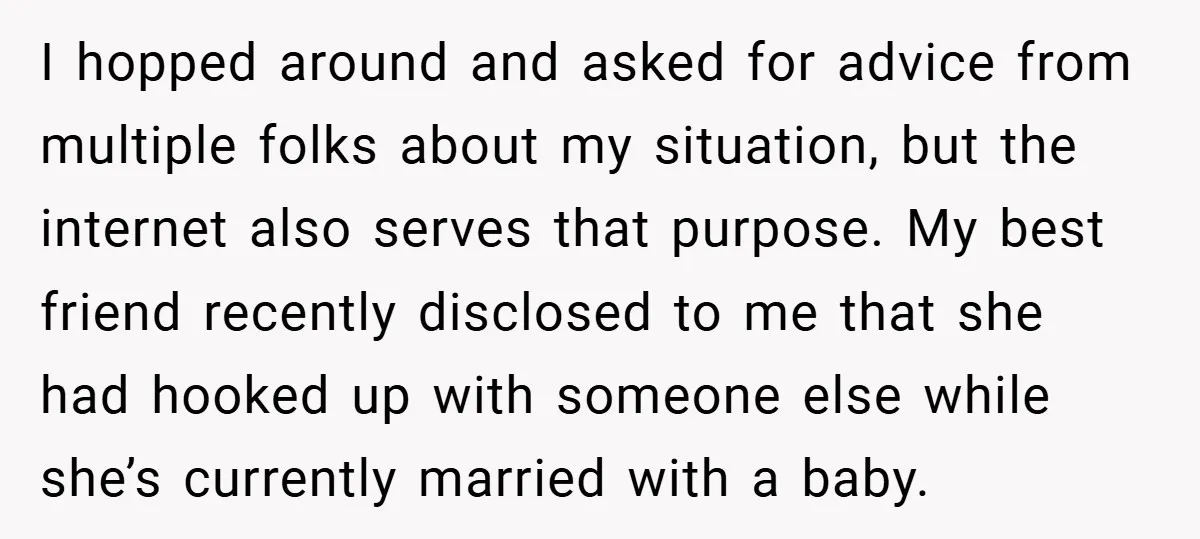 I hopped around and asked for advice from multiple folks about my situation, but the internet also serves that purpose. My best friend recently disclosed to me that she had...